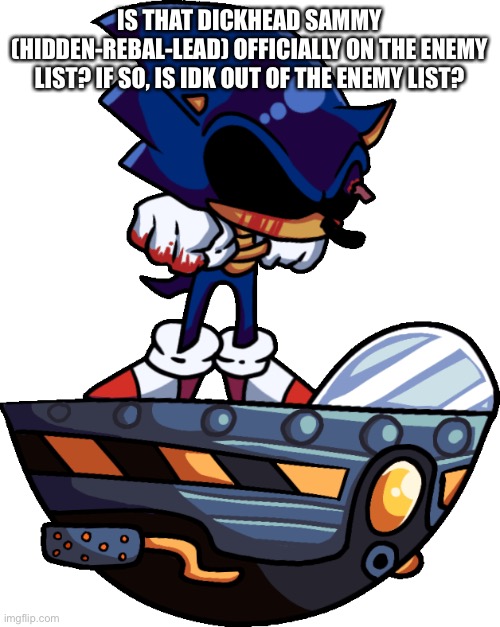 (batim: no, he is still a troop.) | IS THAT DICKHEAD SAMMY (HIDDEN-REBAL-LEAD) OFFICIALLY ON THE ENEMY LIST? IF SO, IS IDK OUT OF THE ENEMY LIST? | made w/ Imgflip meme maker