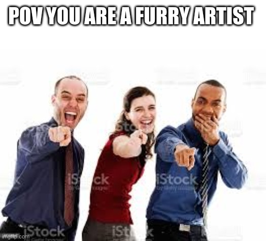 Laughing group of people that are pointing | POV YOU ARE A FURRY ARTIST | image tagged in laughing group of people that are pointing | made w/ Imgflip meme maker