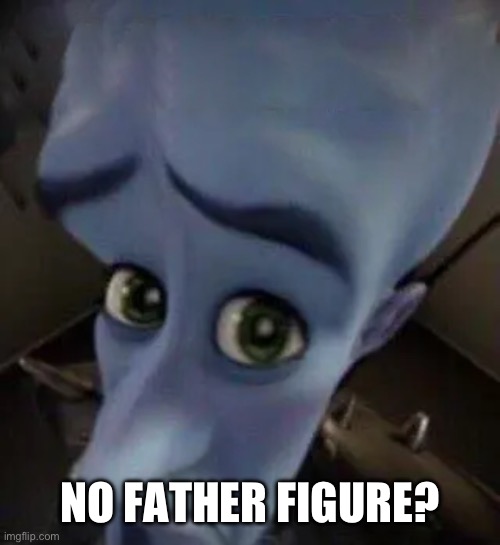 No father figure? | NO FATHER FIGURE? | image tagged in megamind no b | made w/ Imgflip meme maker