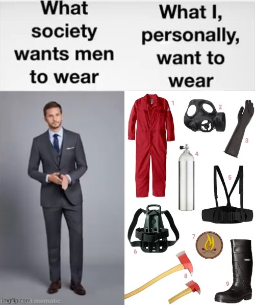 I like these memes :> | image tagged in what society wants men to wear vs me,funni fire,hehe,fire go,brrrrrrr | made w/ Imgflip meme maker