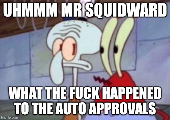 Squidward And Mr. Krabs Look At Each Other | UHMMM MR SQUIDWARD; WHAT THE FUCK HAPPENED TO THE AUTO APPROVALS | image tagged in squidward and mr krabs look at each other | made w/ Imgflip meme maker