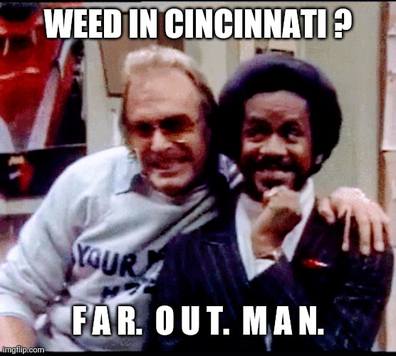 WEED IN CINCINNATI ? F A R.  O U T.  M A N. | made w/ Imgflip meme maker