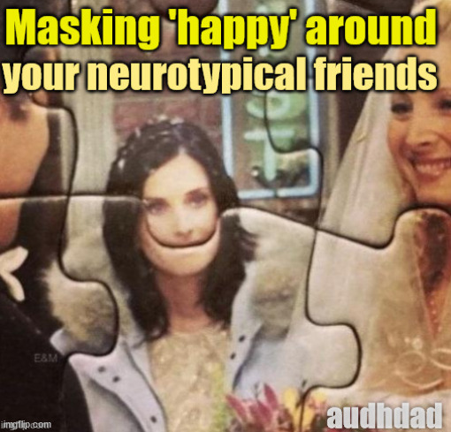 Masking around your Friends | image tagged in friends smiling,memes,masking,neurotypical,audhd,friends | made w/ Imgflip meme maker