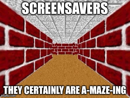 SCREENSAVERS THEY CERTAINLY ARE A-MAZE-ING | made w/ Imgflip meme maker