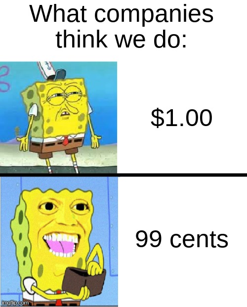 Spongebob money meme | What companies think we do:; $1.00; 99 cents | image tagged in spongebob money meme | made w/ Imgflip meme maker