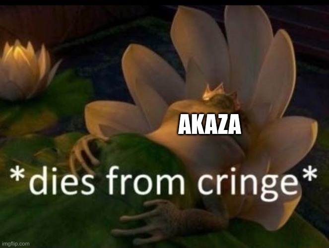 *dies of cringe* | AKAZA | image tagged in dies of cringe | made w/ Imgflip meme maker