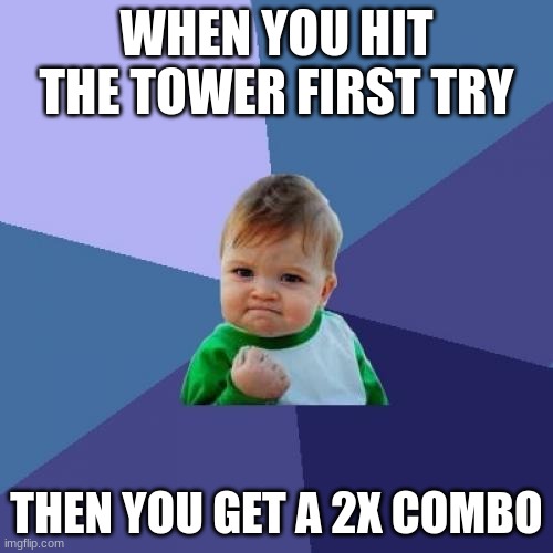 im just better | WHEN YOU HIT THE TOWER FIRST TRY; THEN YOU GET A 2X COMBO | image tagged in memes,success kid | made w/ Imgflip meme maker