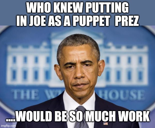 Careful what you rigged for | WHO KNEW PUTTING IN JOE AS A PUPPET  PREZ; ....WOULD BE SO MUCH WORK | image tagged in don't you think he looks tired | made w/ Imgflip meme maker