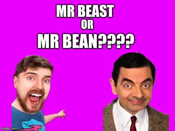 Mr. Beast or Mr. Bean??? | MR BEAST; OR; MR BEAN???? | image tagged in funny,mr beast,mr bean | made w/ Imgflip meme maker