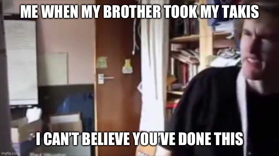 I can't believe you've done this | ME WHEN MY BROTHER TOOK MY TAKIS; I CAN’T BELIEVE YOU’VE DONE THIS | image tagged in i can't believe you've done this | made w/ Imgflip meme maker