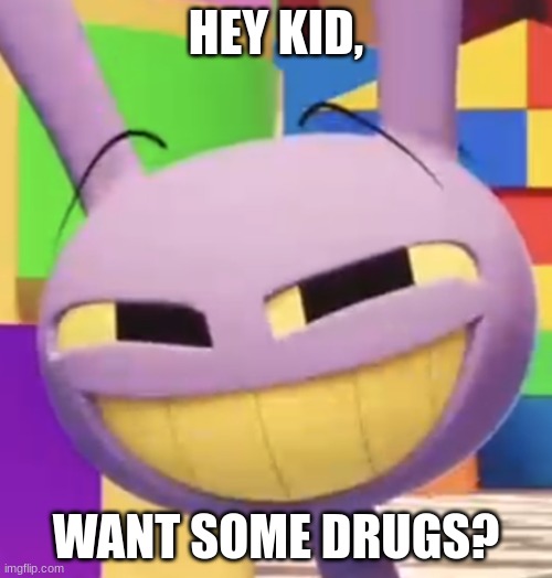 Jax giving drugs to kids | HEY KID, WANT SOME DRUGS? | image tagged in smug jax | made w/ Imgflip meme maker