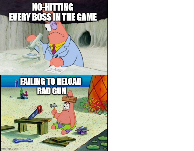 Scientist Patrick | NO-HITTING EVERY BOSS IN THE GAME; FAILING TO RELOAD 
RAD GUN | image tagged in scientist patrick | made w/ Imgflip meme maker