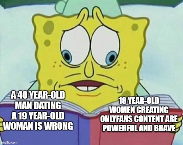 cross eyed spongebob | 18 YEAR-OLD WOMEN CREATING ONLYFANS CONTENT ARE
POWERFUL AND BRAVE; A 40 YEAR-OLD MAN DATING A 19 YEAR-OLD WOMAN IS WRONG | image tagged in cross eyed spongebob | made w/ Imgflip meme maker