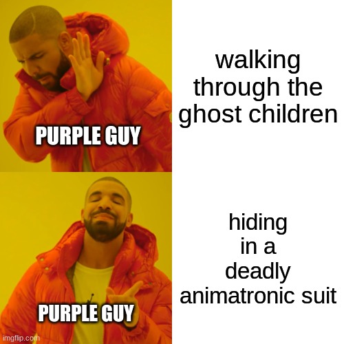 Drake Hotline Bling | walking through the ghost children; PURPLE GUY; hiding in a deadly animatronic suit; PURPLE GUY | image tagged in memes,drake hotline bling | made w/ Imgflip meme maker