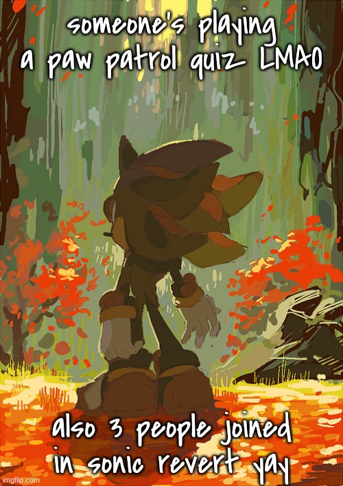 shadow autumn | someone's playing a paw patrol quiz LMAO; also 3 people joined in sonic revert yay | image tagged in shadow autumn | made w/ Imgflip meme maker