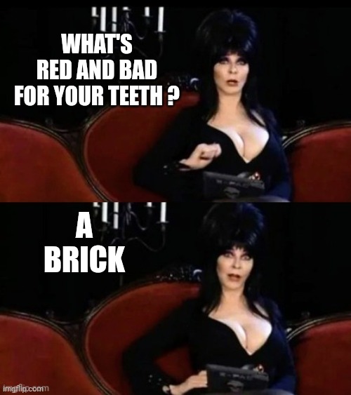 Elvira's joke | WHAT'S RED AND BAD FOR YOUR TEETH ? A BRICK | image tagged in elvira's joke | made w/ Imgflip meme maker