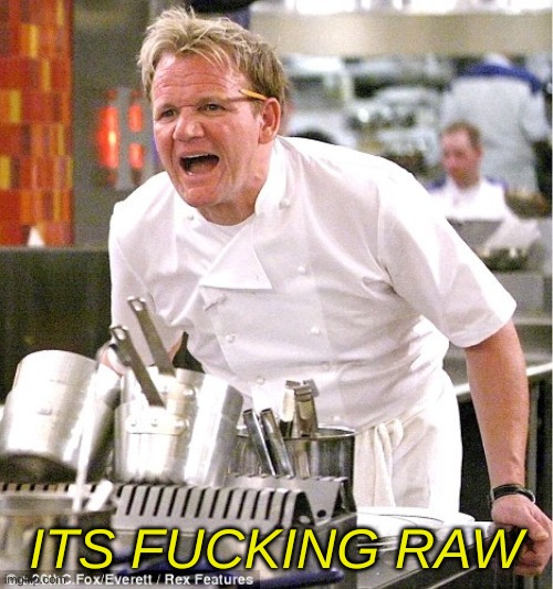 Gordon Ramsay, It's raw | ITS FUCKING RAW | image tagged in gordon ramsay it's raw | made w/ Imgflip meme maker