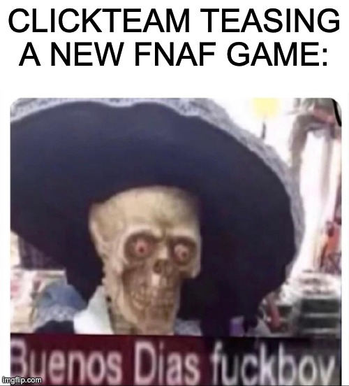 Buenos Dias Skeleton | CLICKTEAM TEASING A NEW FNAF GAME: | image tagged in buenos dias skeleton | made w/ Imgflip meme maker