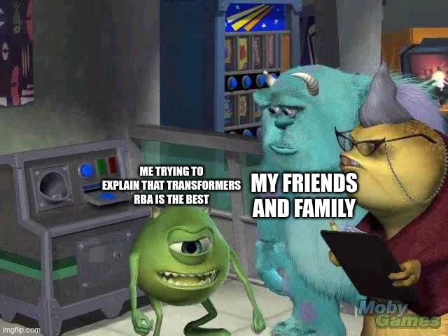 Mike wazowski trying to explain | MY FRIENDS AND FAMILY; ME TRYING TO EXPLAIN THAT TRANSFORMERS RBA IS THE BEST | image tagged in mike wazowski trying to explain | made w/ Imgflip meme maker