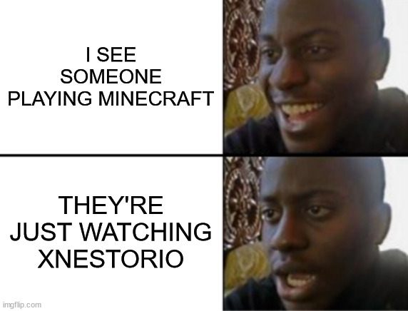 Oh yeah! Oh no... | I SEE SOMEONE PLAYING MINECRAFT; THEY'RE JUST WATCHING XNESTORIO | image tagged in oh yeah oh no | made w/ Imgflip meme maker