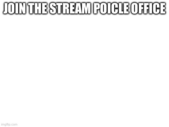 POLICE | JOIN THE STREAM POICLE OFFICERS | image tagged in blank white template | made w/ Imgflip meme maker