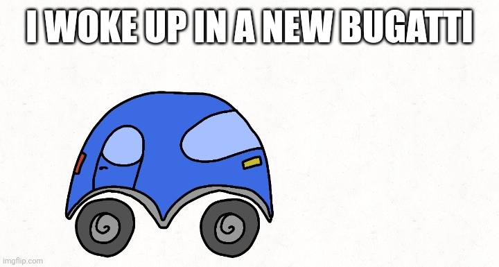 Wolksvagen, das auto. | I WOKE UP IN A NEW BUGATTI | made w/ Imgflip meme maker