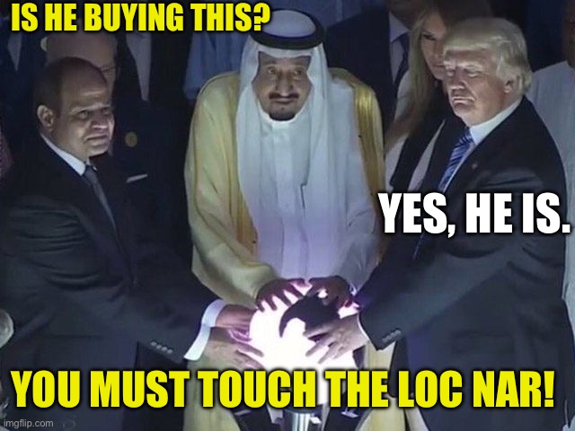 trump orb | IS HE BUYING THIS? YOU MUST TOUCH THE LOC NAR! YES, HE IS. | image tagged in trump orb | made w/ Imgflip meme maker
