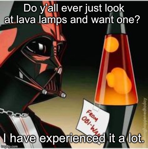 lava lamp | Do y’all ever just look at lava lamps and want one? I have experienced it a lot. | image tagged in lava lamp | made w/ Imgflip meme maker