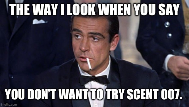 James Bond | THE WAY I LOOK WHEN YOU SAY; YOU DON’T WANT TO TRY SCENT 007. | image tagged in james bond | made w/ Imgflip meme maker