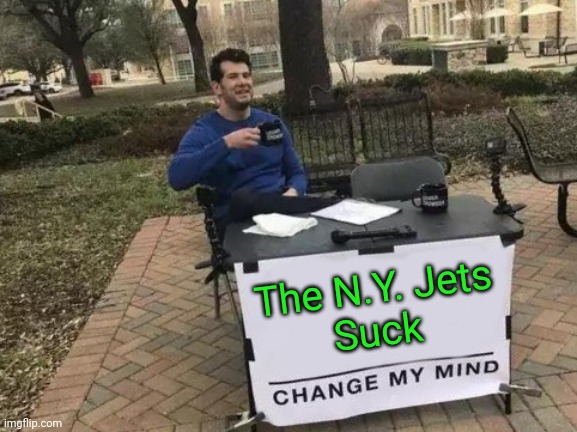 Jets Suck | The N.Y. Jets
Suck | image tagged in memes,change my mind,funny memes | made w/ Imgflip meme maker