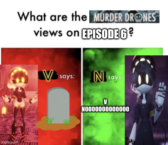 Why did Liam Vickers think episode 6 ending was a good idea | EPISODE 6; V NOOOOOOOOOOOOO | image tagged in murder drones' views | made w/ Imgflip meme maker