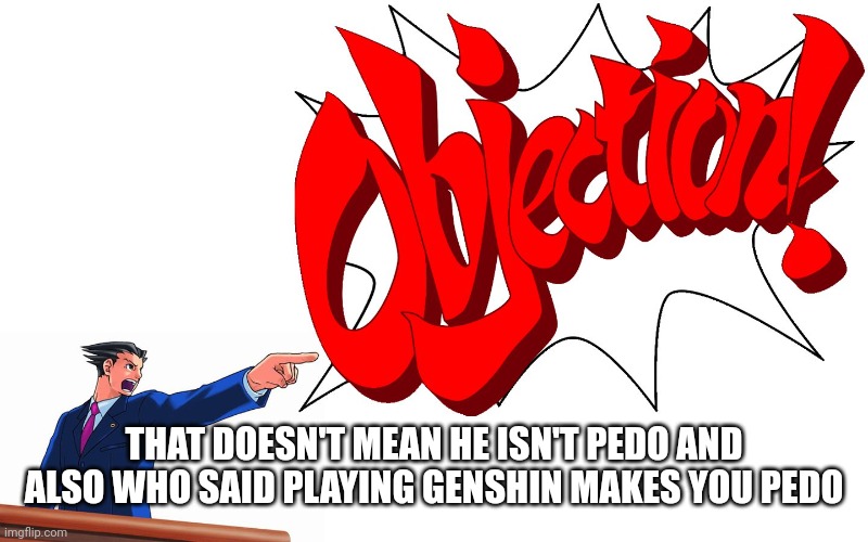 OBJECTION! | THAT DOESN'T MEAN HE ISN'T PEDO AND ALSO WHO SAID PLAYING GENSHIN MAKES YOU PEDO | image tagged in objection | made w/ Imgflip meme maker