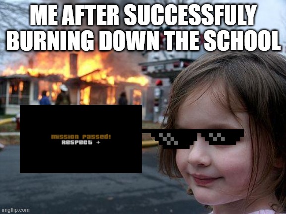 Disaster Girl Meme | ME AFTER SUCCESSFULY BURNING DOWN THE SCHOOL | image tagged in memes,disaster girl | made w/ Imgflip meme maker