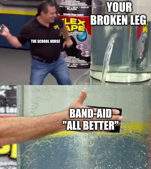 the school nurse | YOUR BROKEN LEG; THE SCHOOL NURSE; BAND-AID
"ALL BETTER" | image tagged in flex tape | made w/ Imgflip meme maker