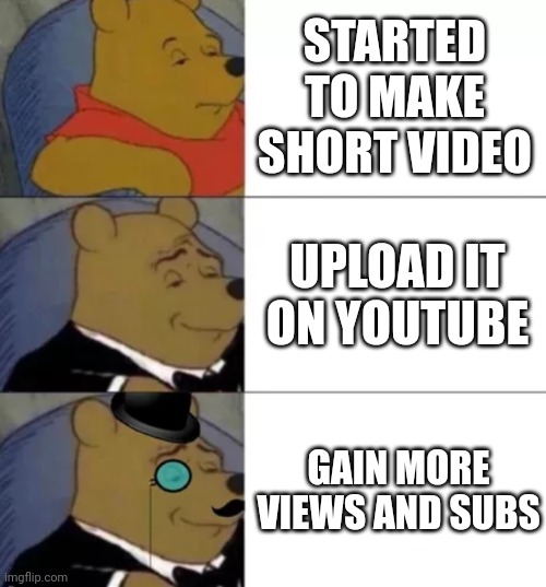 Fancy pooh | STARTED TO MAKE SHORT VIDEO; UPLOAD IT ON YOUTUBE; GAIN MORE VIEWS AND SUBS | image tagged in fancy pooh | made w/ Imgflip meme maker