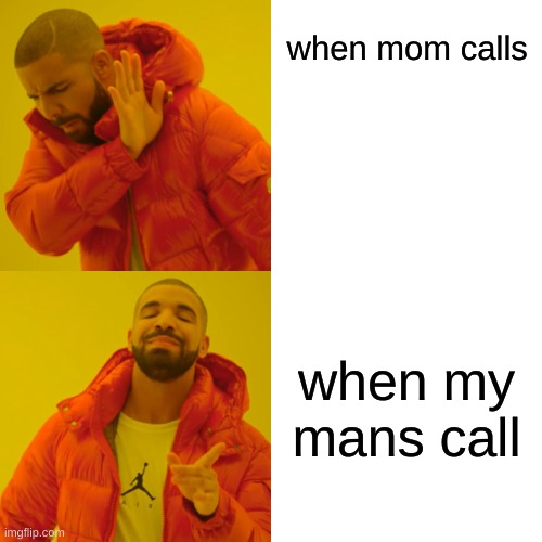 Drake Hotline Bling Meme | when mom calls; when my mans call | image tagged in memes,drake hotline bling | made w/ Imgflip meme maker