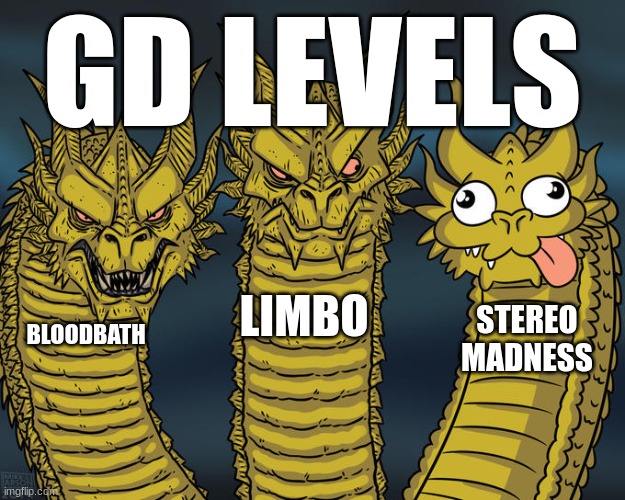 Three-headed Dragon | GD LEVELS; LIMBO; STEREO MADNESS; BLOODBATH | image tagged in three-headed dragon | made w/ Imgflip meme maker