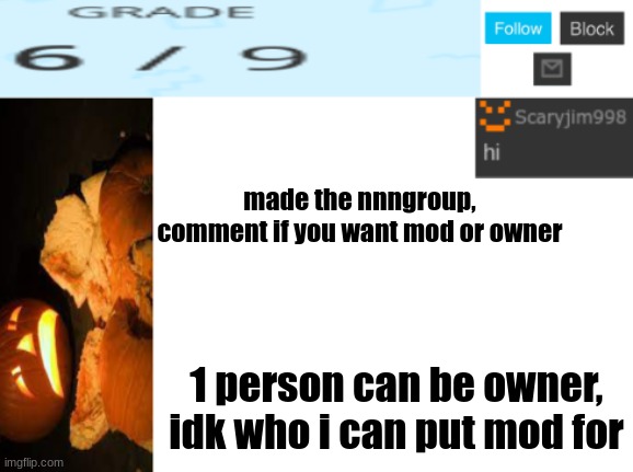 made the nnngroup, comment if you want mod or owner; 1 person can be owner, idk who i can put mod for | image tagged in template number 4 | made w/ Imgflip meme maker