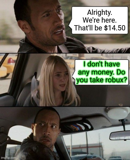 Caah free society | Alrighty. We're here. That'll be $14.50; I don't have any money. Do you take robux? | image tagged in memes,the rock driving,free robux | made w/ Imgflip meme maker