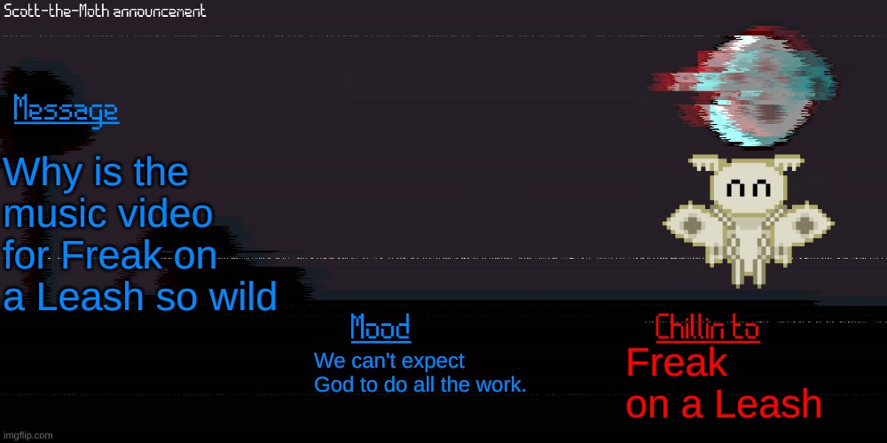 ima change my user next month so heres the temp | Why is the music video for Freak on a Leash so wild; Freak on a Leash; We can't expect God to do all the work. | made w/ Imgflip meme maker