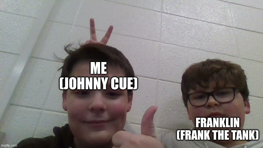 Me and my friend are just chilling talking about WOF (also kind of  a face reveal of both of us, though what my hair is doing?!) | ME (JOHNNY CUE); FRANKLIN (FRANK THE TANK) | image tagged in wof,best friends | made w/ Imgflip meme maker