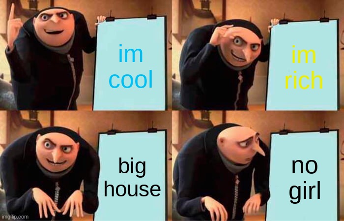 i out of ideas | im cool; im rich; big house; no girl | image tagged in memes,gru's plan | made w/ Imgflip meme maker