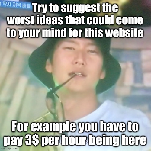 Can be a single suggestion or multiple, go wild lol | Try to suggest the worst ideas that could come to your mind for this website; For example you have to pay 3$ per hour being here | image tagged in i m high number 3 | made w/ Imgflip meme maker