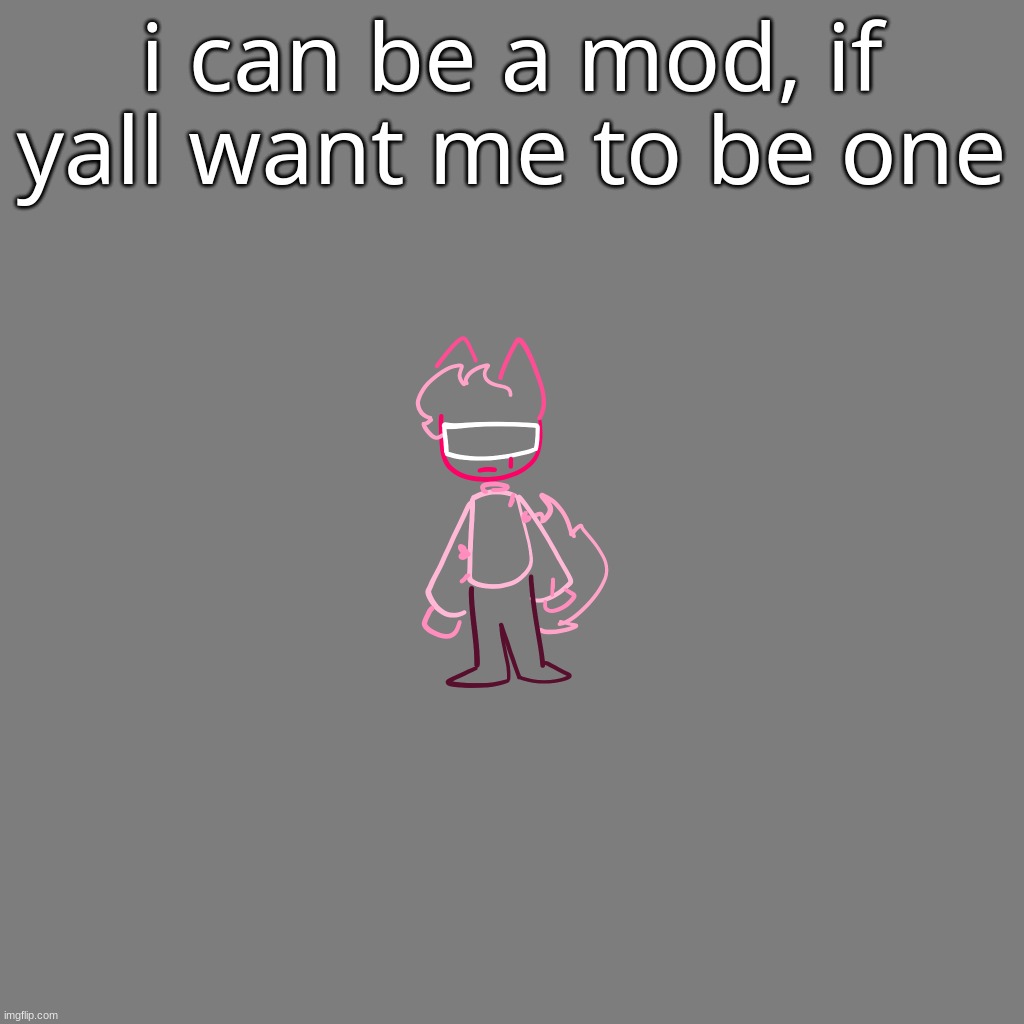 i can be a mod, if yall want me to be one | made w/ Imgflip meme maker