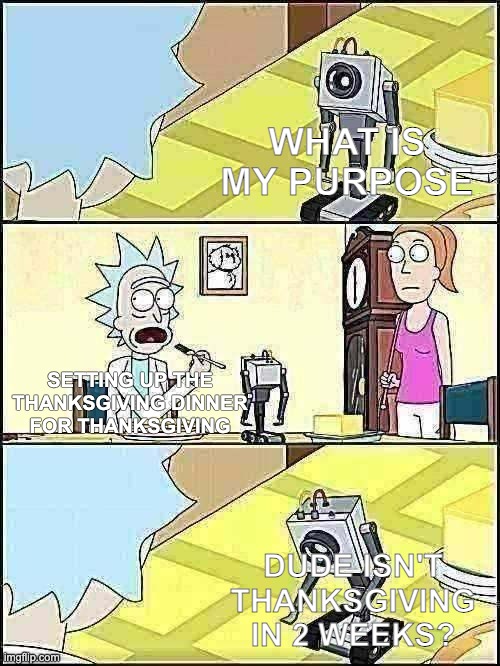 Basically a Thanksgiving meme | WHAT IS MY PURPOSE; SETTING UP THE THANKSGIVING DINNER FOR THANKSGIVING; DUDE ISN'T THANKSGIVING IN 2 WEEKS? | image tagged in rick and morty butter | made w/ Imgflip meme maker