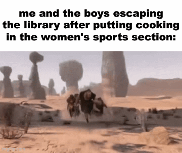 . | me and the boys escaping the library after putting cooking in the women's sports section: | image tagged in gifs,dank memes,shitposts | made w/ Imgflip video-to-gif maker