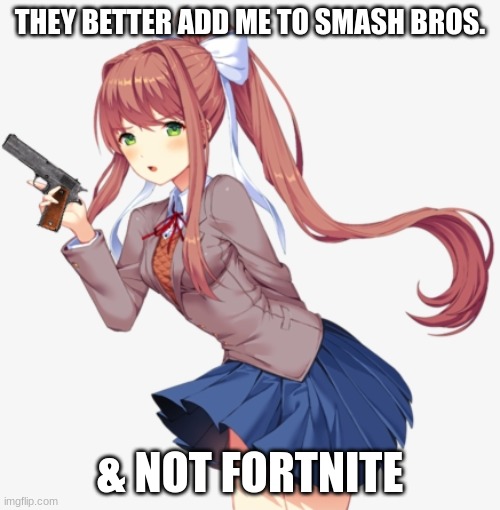 Monika wants to be in Smash, but not Fortnite | THEY BETTER ADD ME TO SMASH BROS. & NOT FORTNITE | image tagged in monika with a gun | made w/ Imgflip meme maker