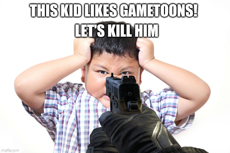 Angry kid | THIS KID LIKES GAMETOONS! LET'S KILL HIM | image tagged in angry kid | made w/ Imgflip meme maker