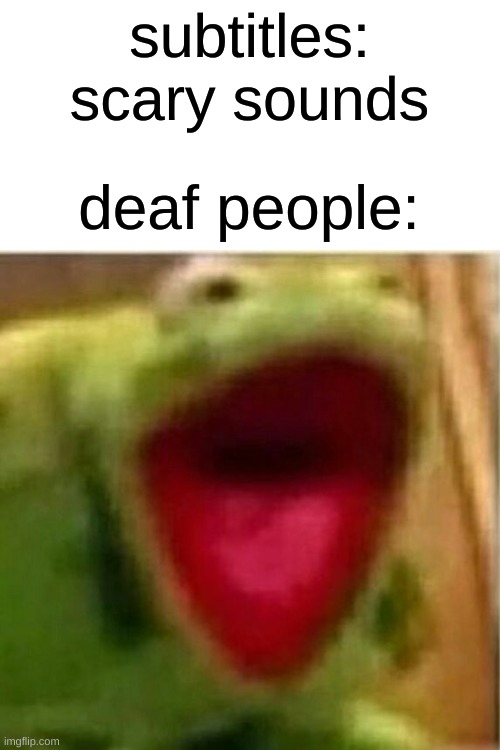 i don't care about a title lol | subtitles: scary sounds; deaf people: | image tagged in ahhhhhhhhhhhhh,memes,dank memes,bullshit | made w/ Imgflip meme maker