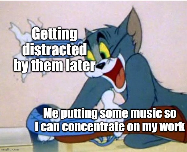 Music = Easy distraction for my mind | Getting distracted by them later; Me putting some music so I can concentrate on my work | image tagged in tom and jerry,memes,relatable,funny,music | made w/ Imgflip meme maker